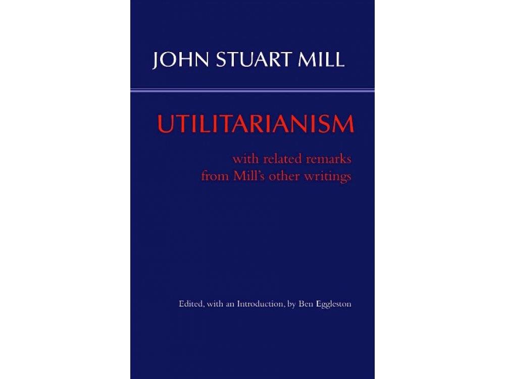 Utilitarianism: With Related Remarks from Mill's Other Writings