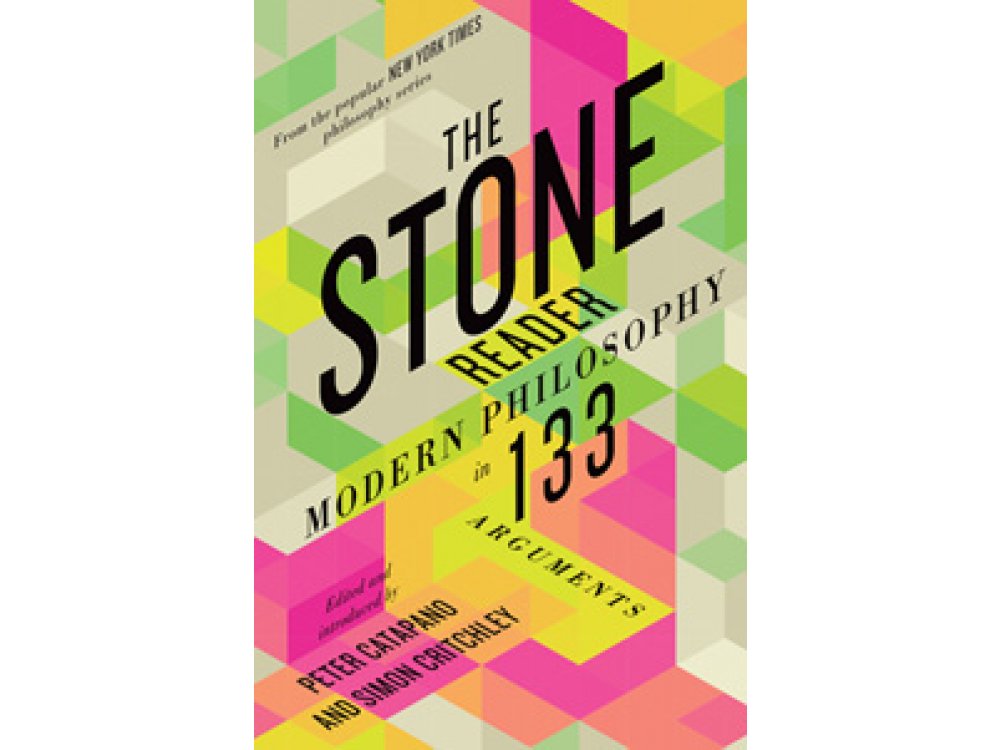 The Stone Reader: Modern Philosophy in 133 Arguments