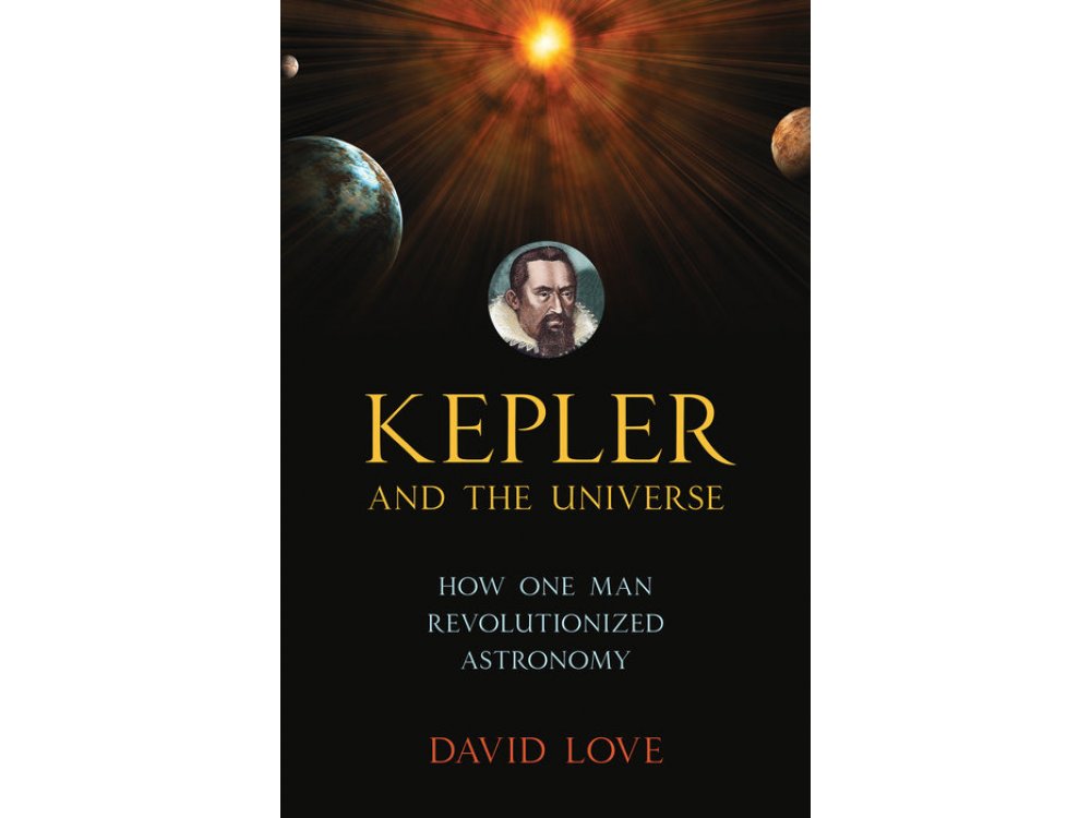 Kepler and the Universe: How One Man Revolutionized Astronomy