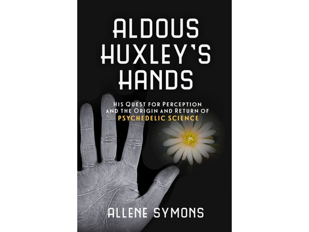 Aldous Huxley's Hands: His Quest for Perception and the Origins and Return of Psychedelic Science