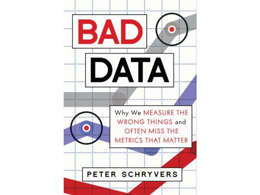 Bad Data: Why We Measure the Wrong Things and Often Miss the Metrics That Matter