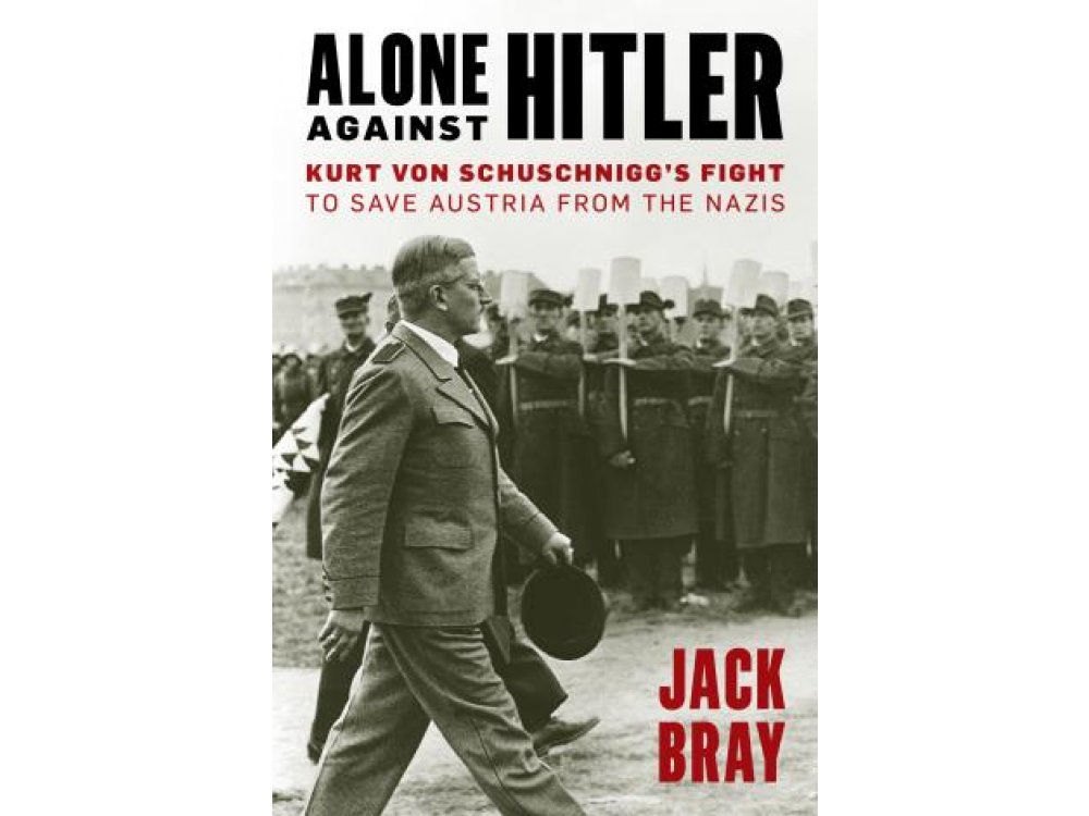 Alone against Hitler: Kurt von Schuschnigg's Fight to Save Austria from the Nazis