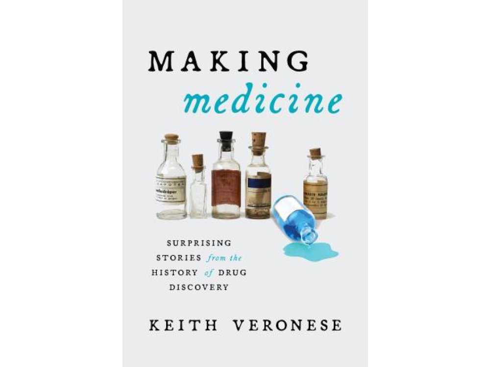 Making Medicine: Surprising Stories from the History of Drug Discovery