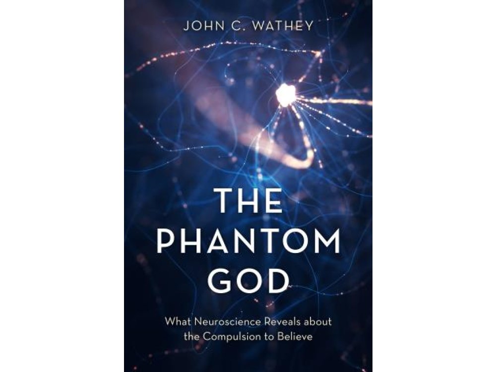 The Phantom God: What Neuroscience Reveals about the Compulsion to Believe