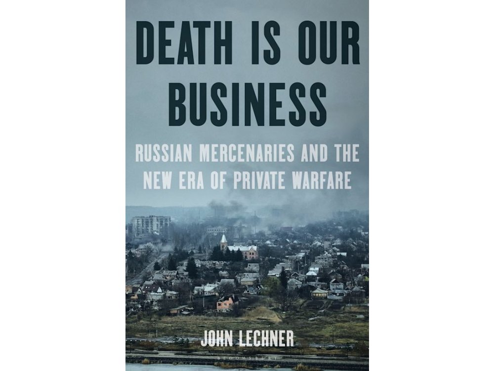 Death Is Our Business: Russian Mercenaries and the New Era of Private Warfare