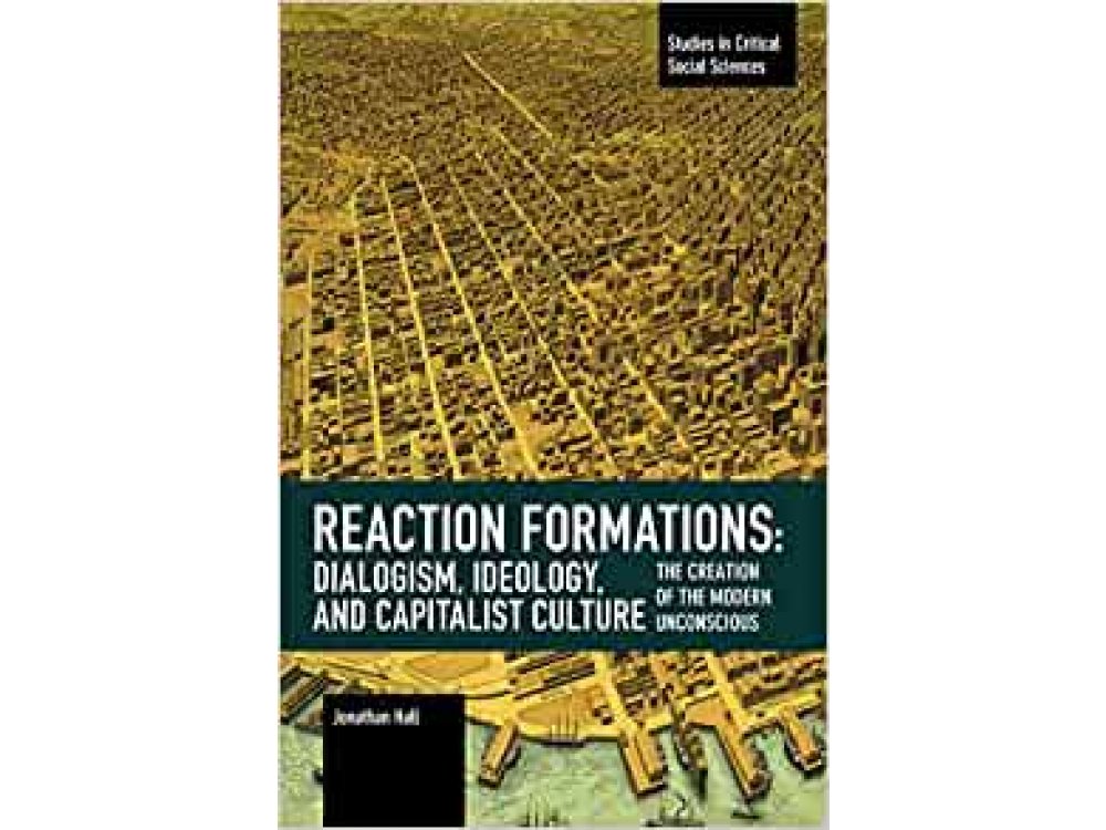 Reaction Formation: Dialogism, Ideology, and Capitalist Culture: The Creation of the Modern Unconscious