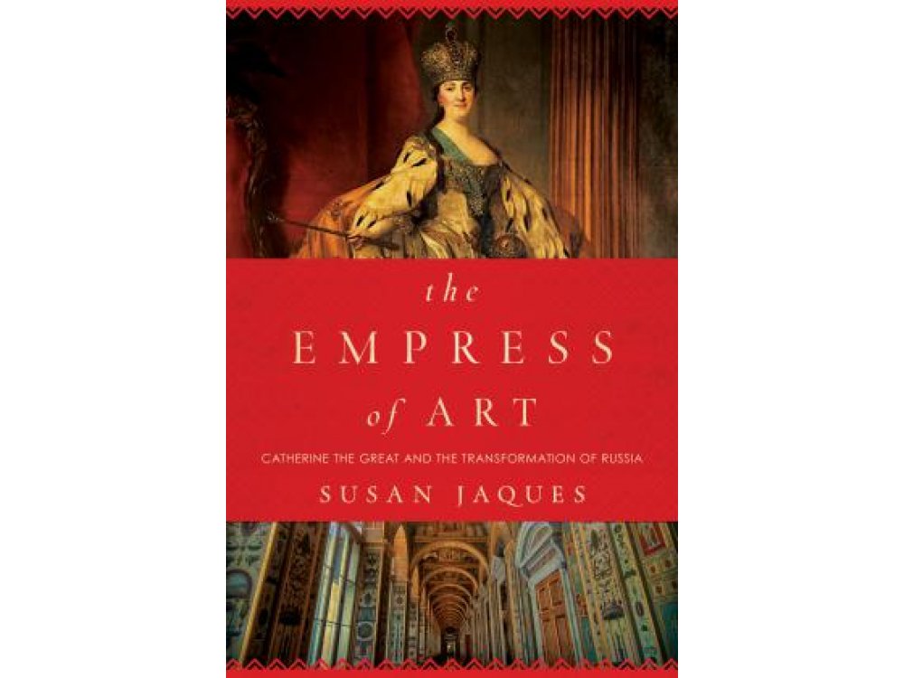 The Empress of Art: Catherine the Great and the Transformation of Russia