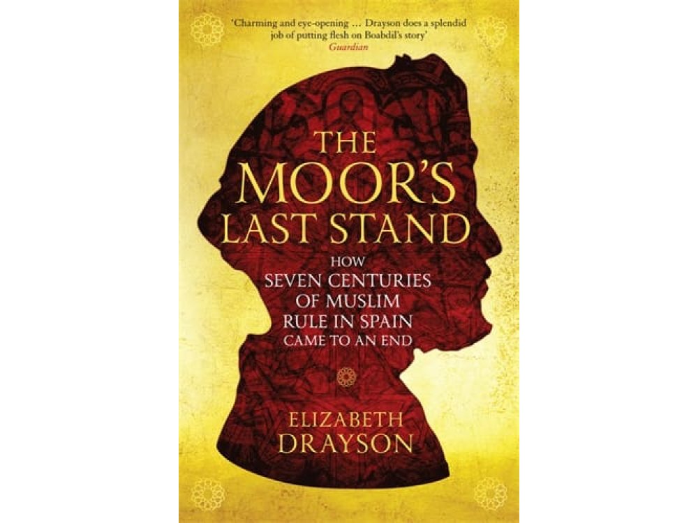 The Moor's Last Stand: How Seven Centuries of Muslim Rule in Spain Came to an End