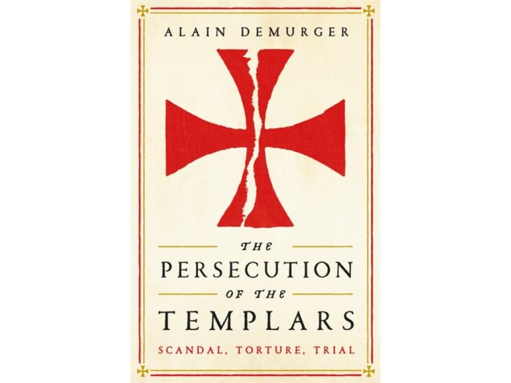 The Persecution of the Templars: Scandal, Torture, Trial