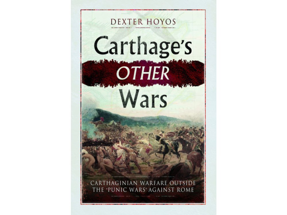 Carthage's Other Wars: Carthaginian Warfare Outside the 'Punic Wars' Against Rome