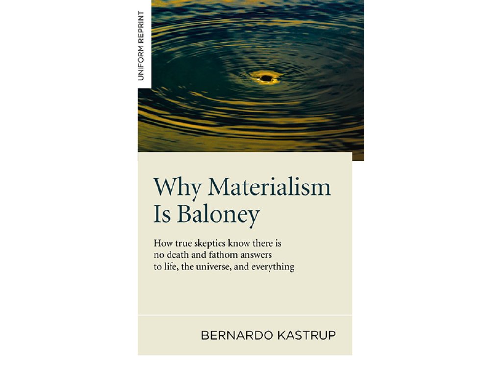 Why Materialism is Baloney: How True Skeptics Know There Is No Death and Fathom Answers to Life, the Universe, and Everything