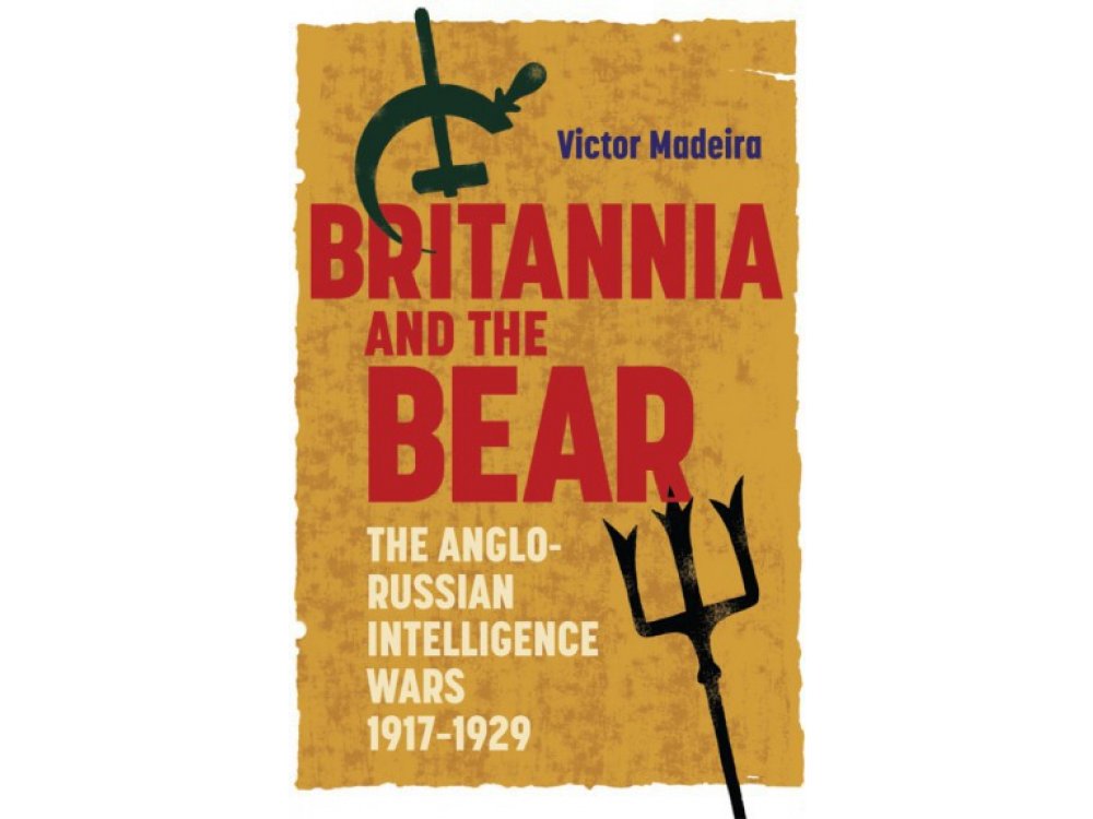 Britannia and the Bear: The Anglo-Russian Intelligence Wars, 1917-1929