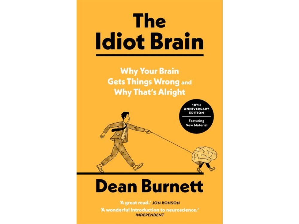 The Idiot Brain: Why Your Brain Gets Things Wrong – and Why That's Alright ( 10th Anniversary Edition - Featuring New Material)