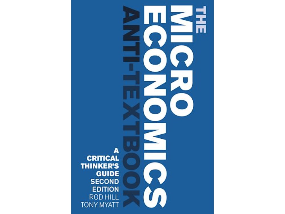 The Microeconomics Anti-Textbook: A Critical Thinker's Guide