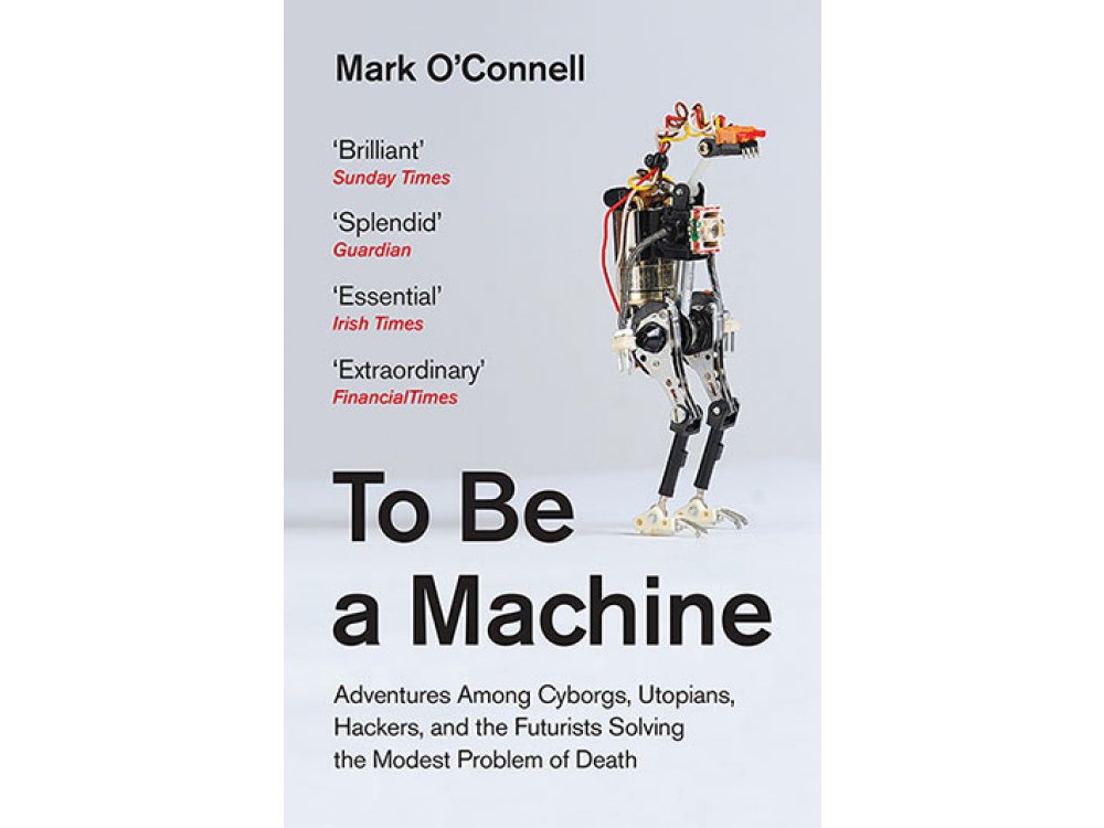 To Be a Machine: Adventures Among Cyborgs, Utopians, Hackers, and the Futurists Solving the Modest Problem of Death