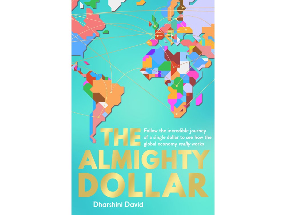 The Almighty Dollar: Follow the Incredible Journey of a Single Dollar to See How the Global Economy Really Works