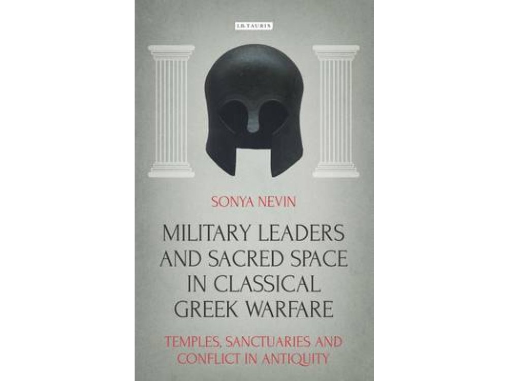 Military Leaders and Sacred Space in Classical Greek Warfare: Temples, Sanctuaries and Conflict in A