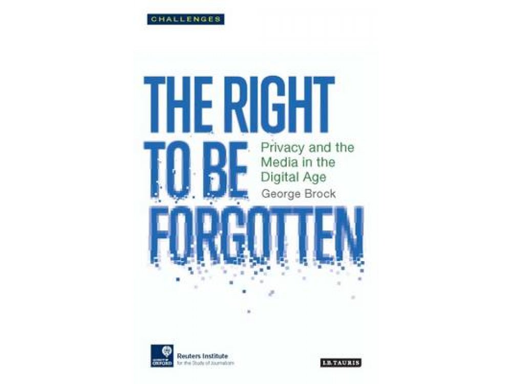 The Right to be Forgotten: Privacy and the Media in the Digital Age