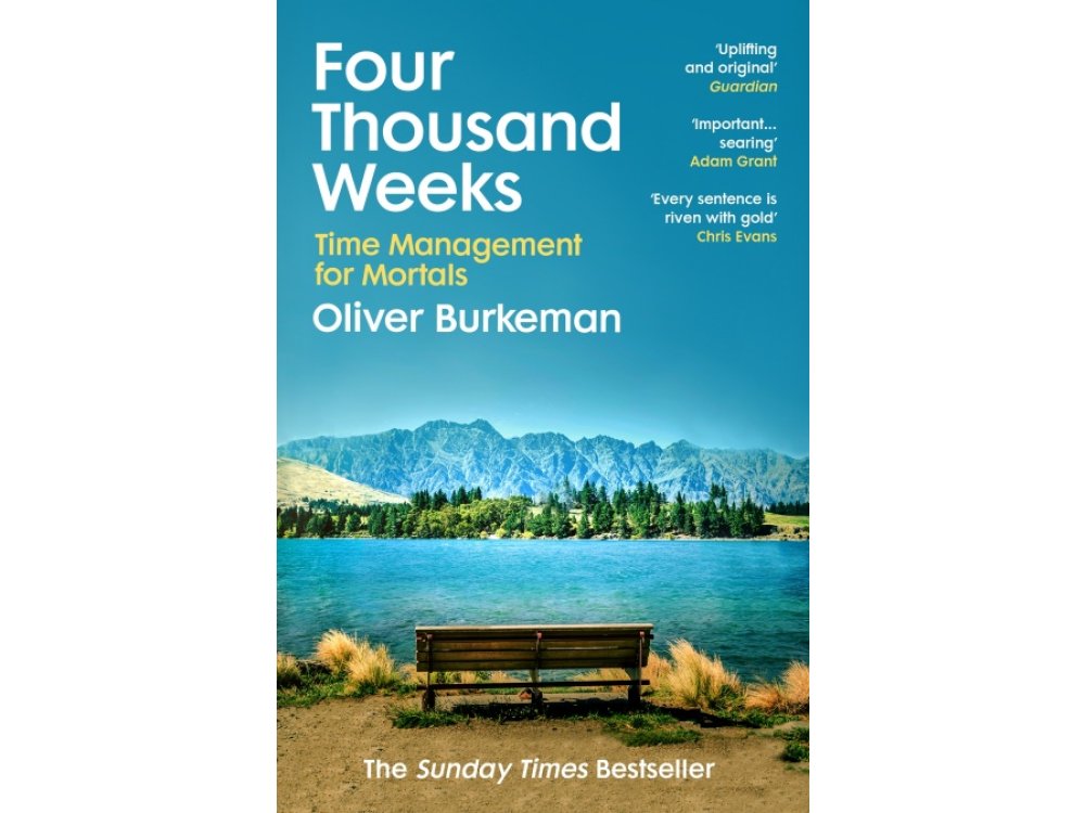 Four Thousand Weeks: Time Management for Mortals, Embrace your limits and change your life with the smash-hit