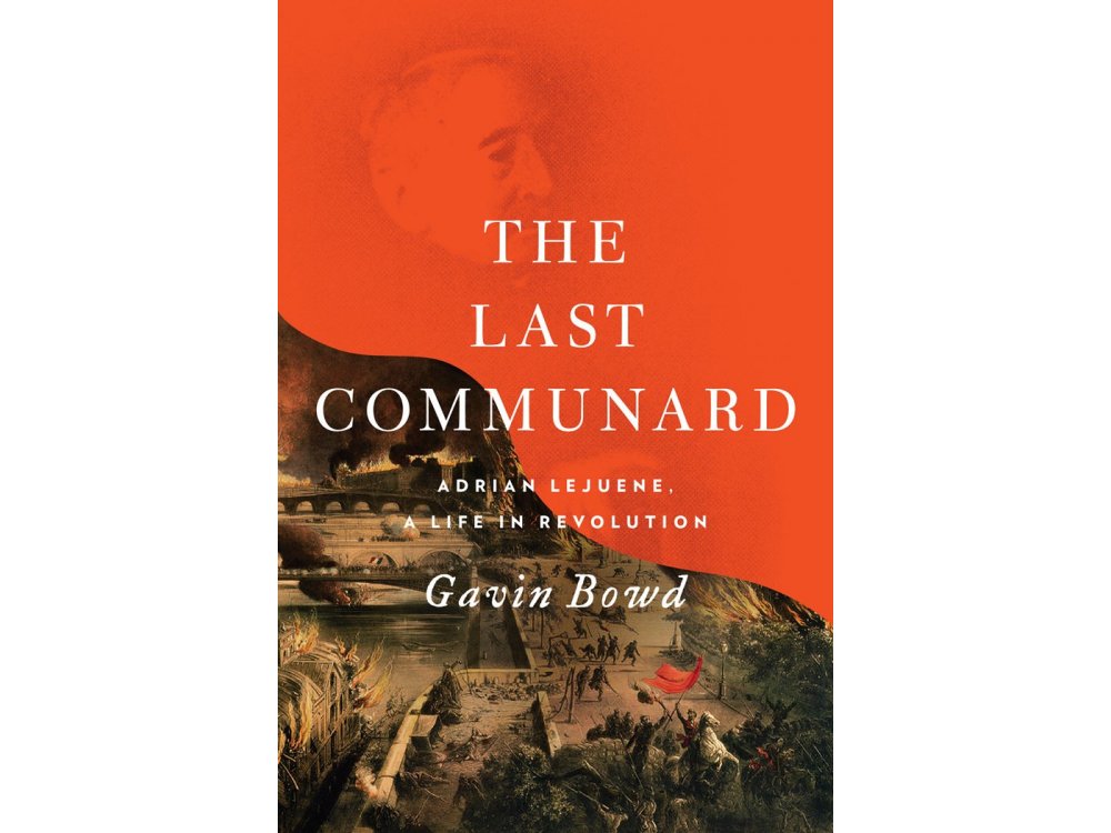 The Last Communard: Adrien Lejeune, the Unexpected Life of a Revolutionary