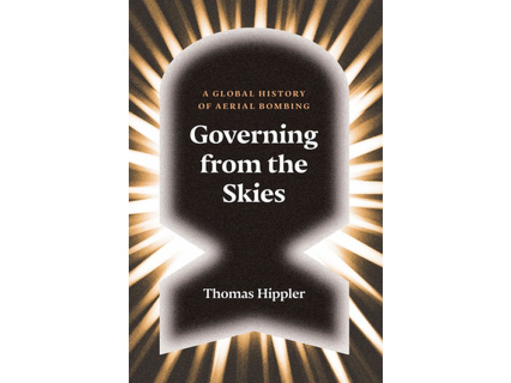 Governing from the Skies: A Global History of Aerial Bombing