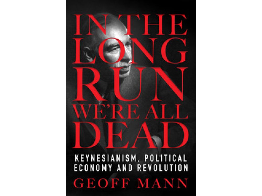 In the Long Run We Are All Dead: Keynesianism, Political Economy and Revolution