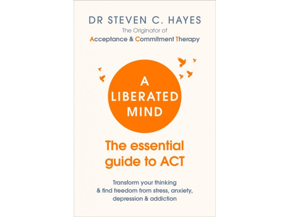 A Liberated Mind: The Essential Guide to ACT