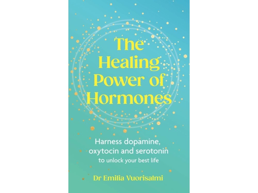 The Healing Power of Hormones: Harness Dopamine, oxytocin and serotonin to unlock your best life