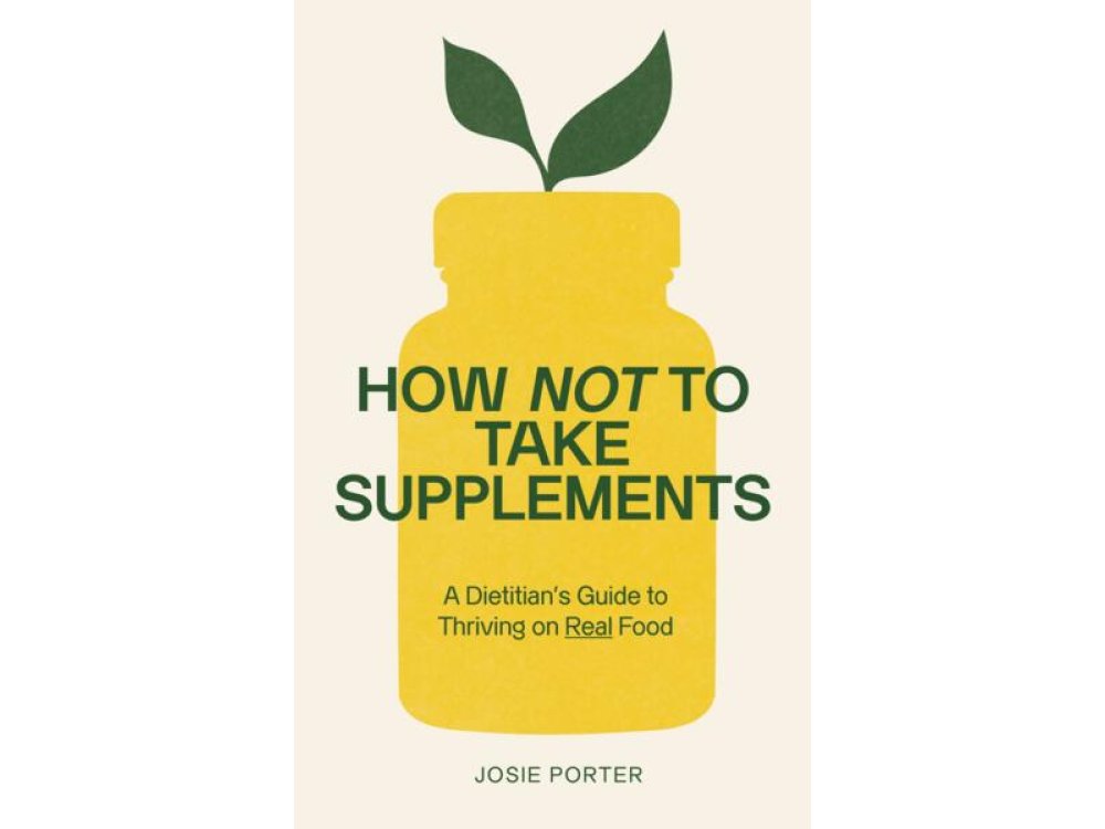 How Not to Take Supplements: A Dietitian's Guide to Thriving on Real Food