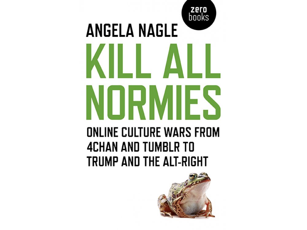 Kill all Normies: Online Culture Wars from 4chan and Tumblr to Trump and the Alt-Right