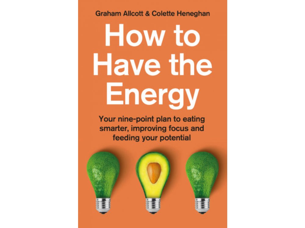 How to Have the Energy: Your Nine-Point Plan to Eating Smarter, Improving Focus and Feeding your Potential