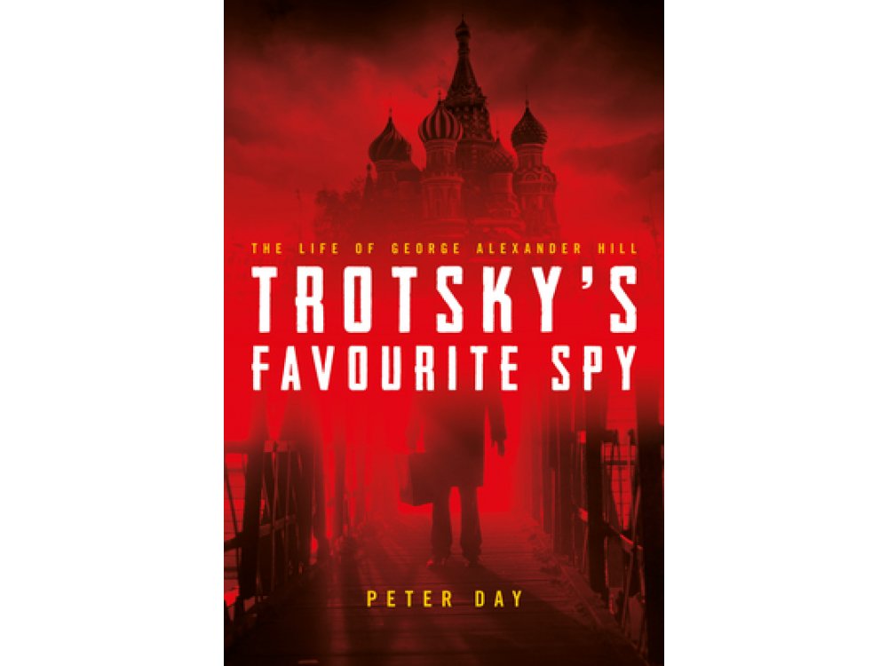 Trotsky's Favourite Spy: The Life Of George Alexander Hill