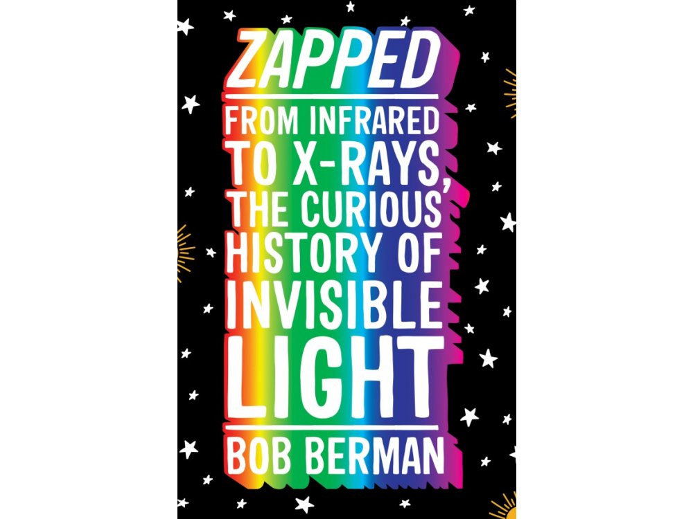 Zapped: From Infrared to X-rays, the Curious History of Invisible Light