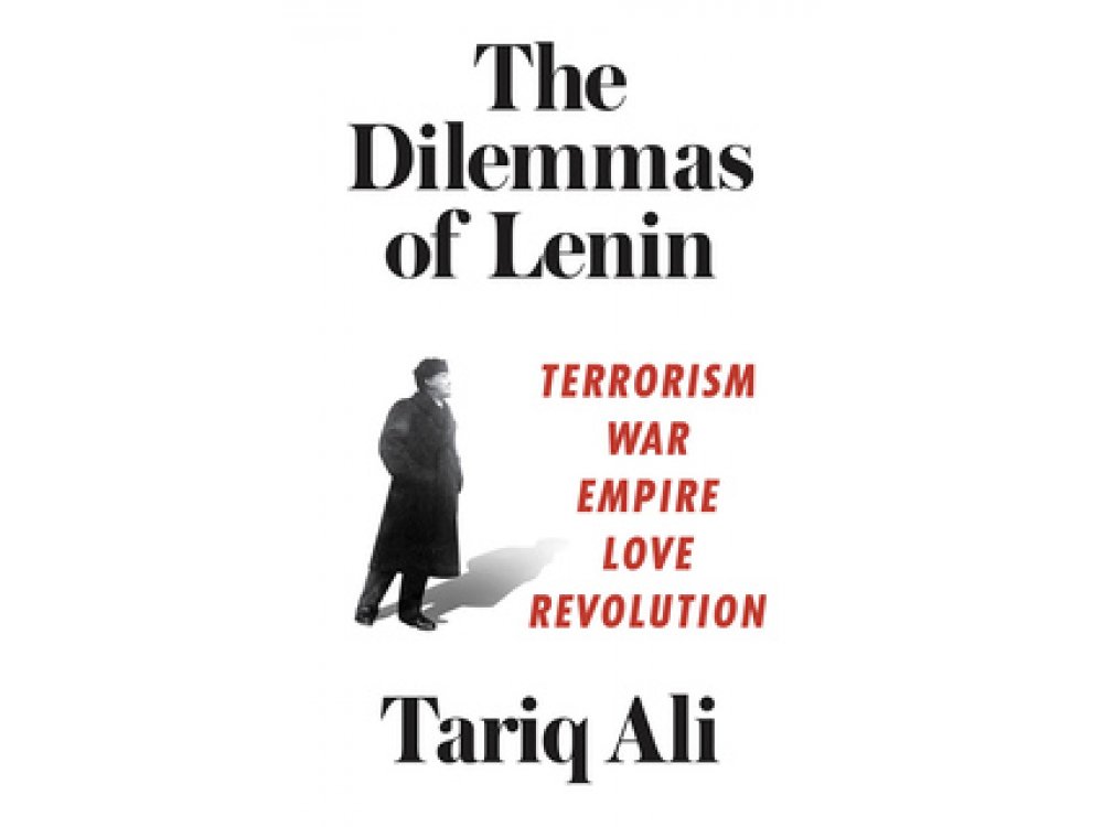 The Dilemmas of Lenin: Terrorism, War, Empire, Love, Rebellion