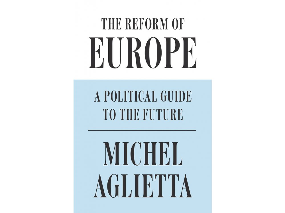 The Reform of Europe: A Political Guide to the Future