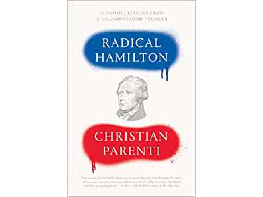 Radical Hamilton: Economic Lessons from a Misunderstood Founder