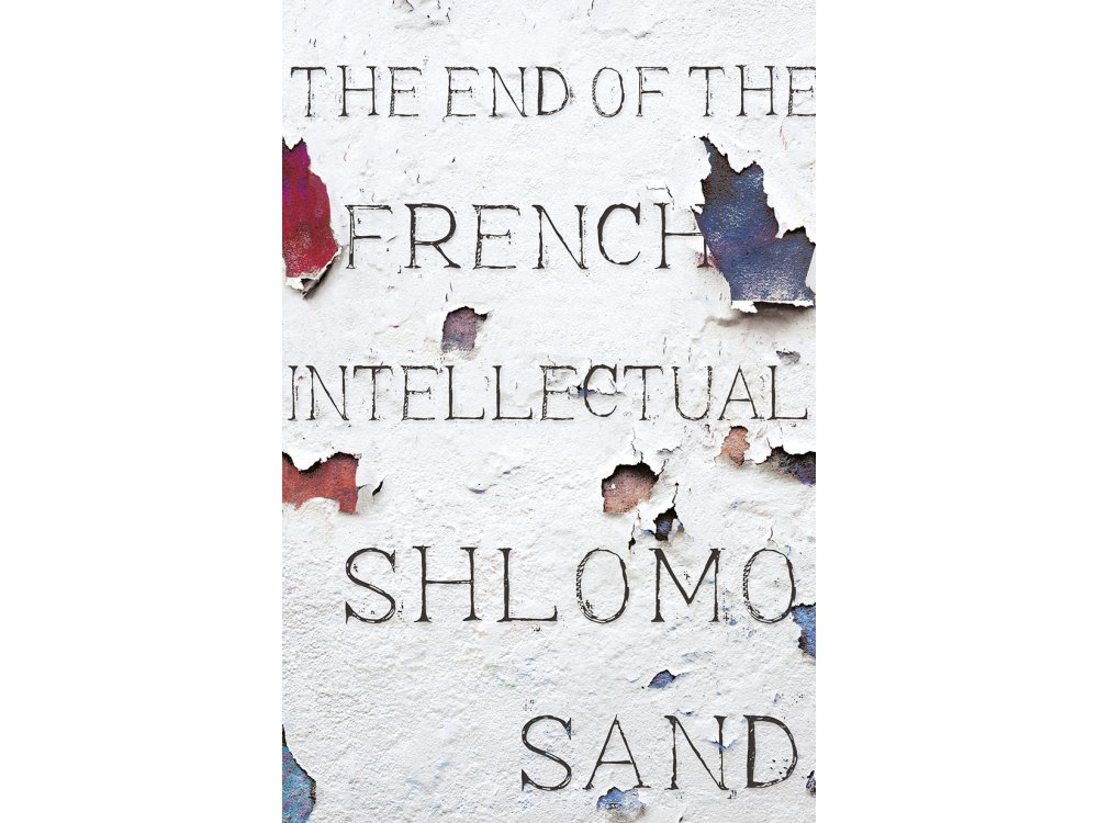 The End of the French Intellectual: From Zola to Houellebecq