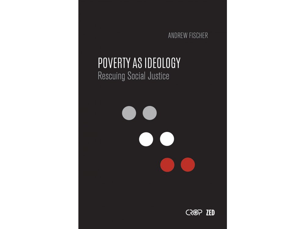 Poverty as Ideology: Rescuing Social Justice from Global Development Agendas