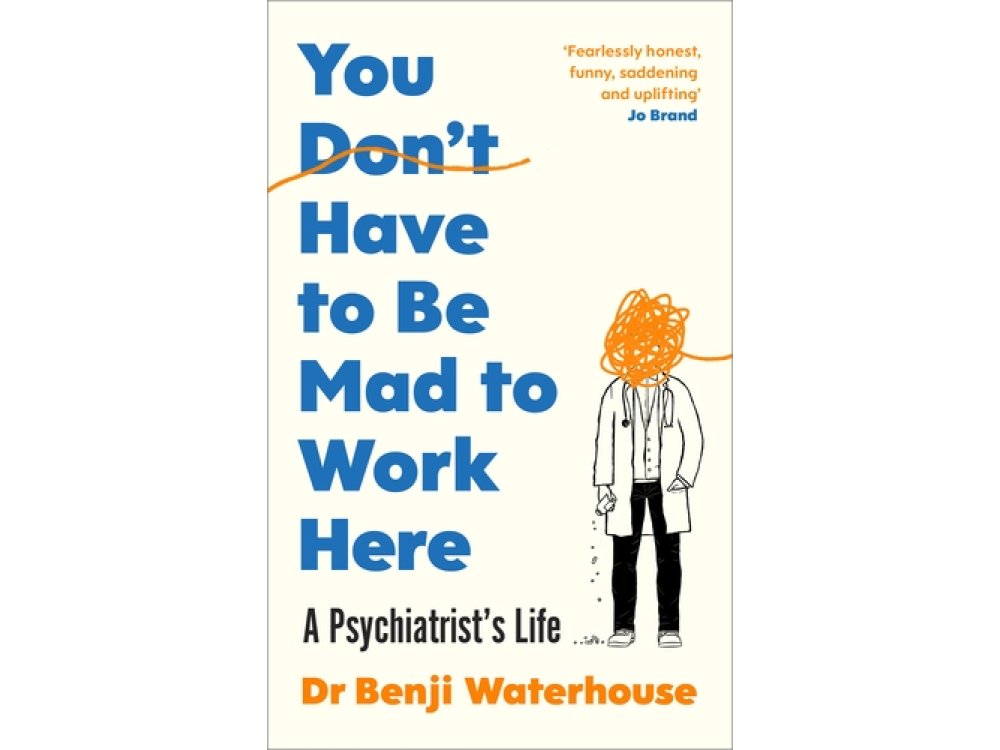 You Don't Have to Be Mad to Work Here: A Psychiatrist's Life