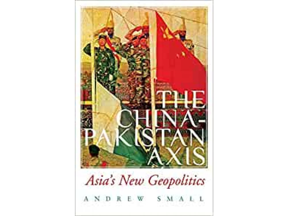 The China-Pakistan Axis: Asia's New Geopolitics