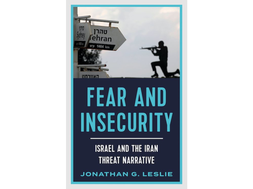 Fear and Insecurity: Israel and the Iran Threat Narrative