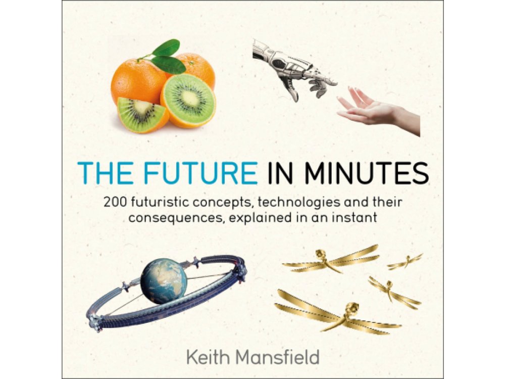 The Future in Minutes: 200 Futuristic Concepts, Technologies and their Consequences, Explained in an Instant