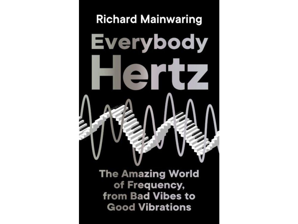 Everybody Hertz: The Amazing World of Frequency, from Bad Vibes to Good Vibrations