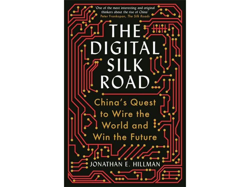 The Digital Silk Road: China's Quest to Wire the World and Win the Future