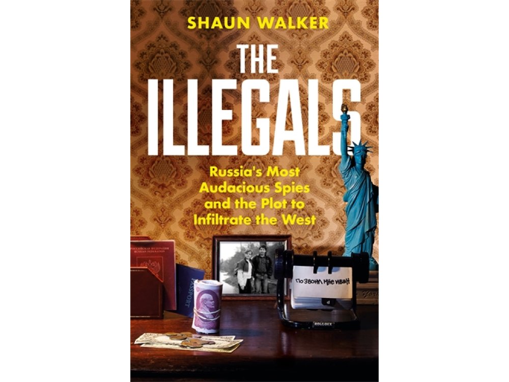 The Illegals: Russia's Most Audacious Spies and the Plot to Infiltrate the West