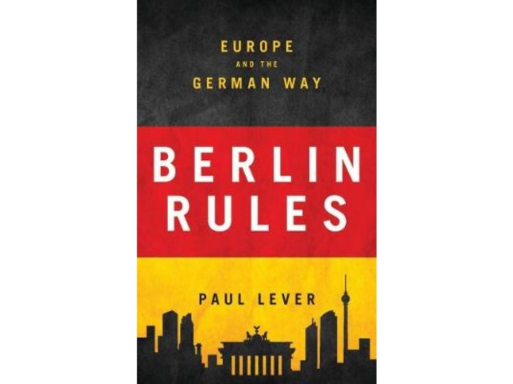 Berlin Rules : Europe and the German Way