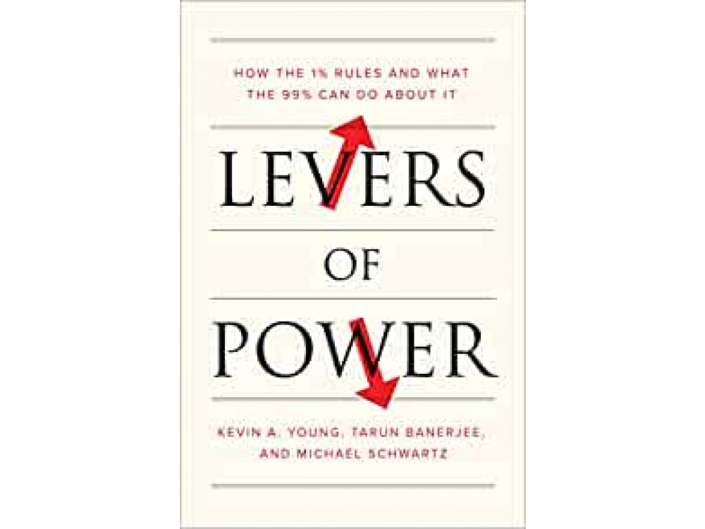 Levers of Power: How the 1% Rules and What the 99% Can Do about It