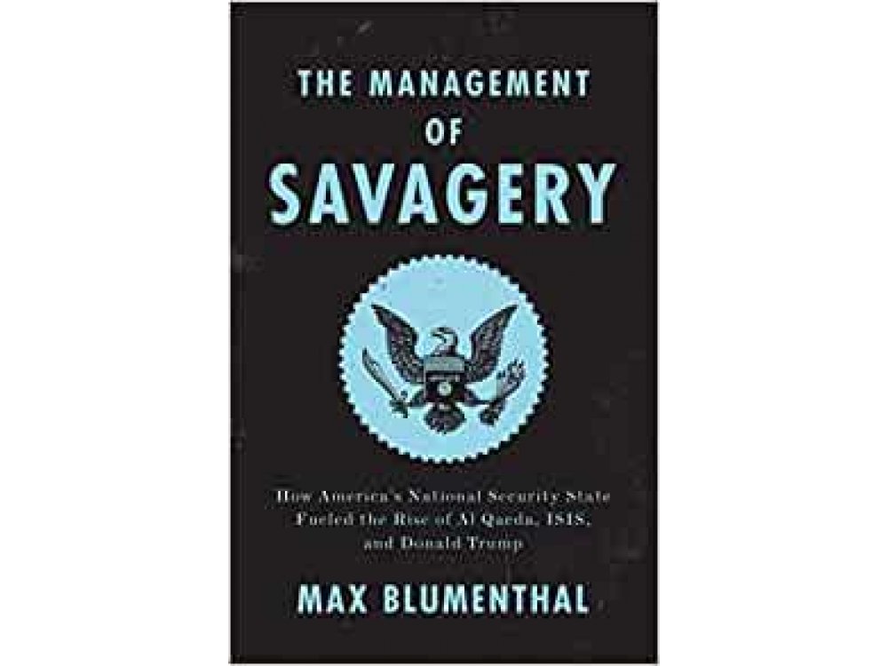 The Management of Savagery: How America's National Security State Fueled the Rise of Al Qaeda, Isis, and Donald Trump