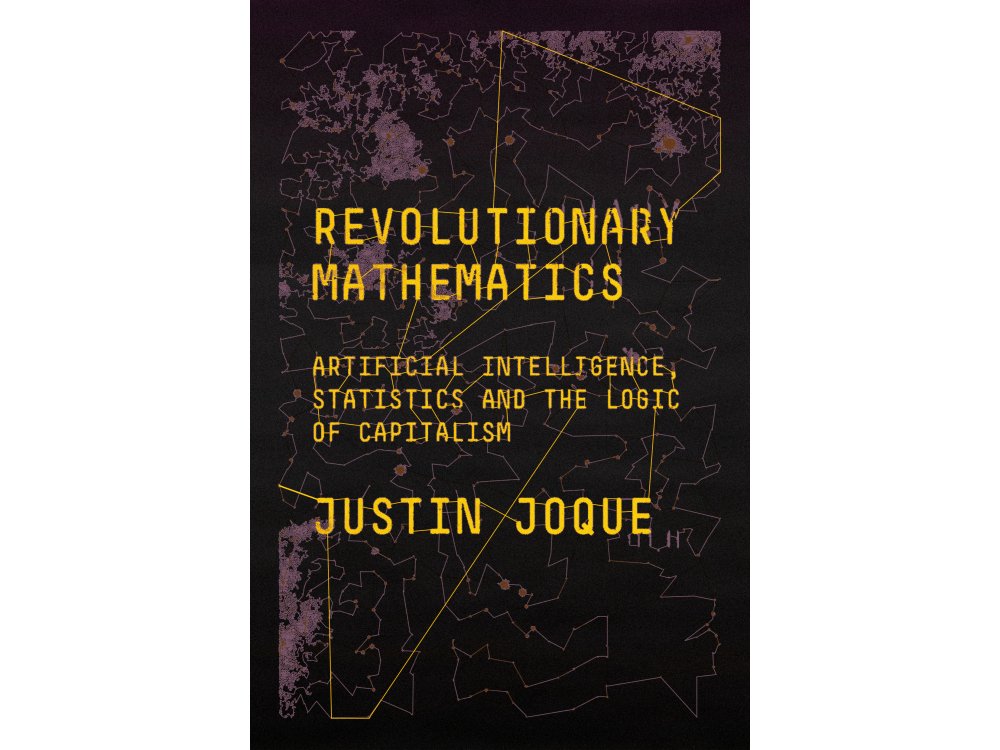 Revolutionary Mathematics: Artificial Intelligence, Statistics and the Logic of Capitalism
