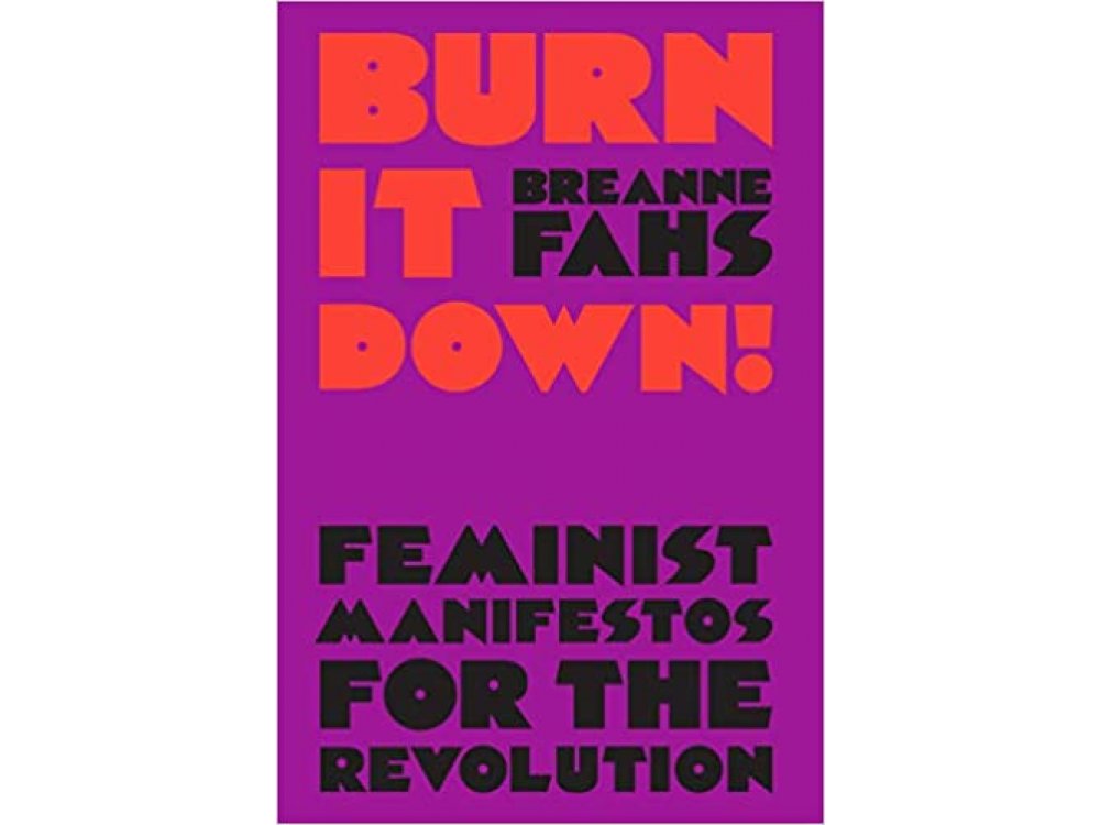 Burn It Down: Feminist Manifestos for the Revolution and/or Apocalypse